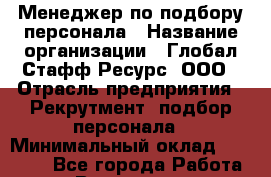 Менеджер по подбору персонала › Название организации ­ Глобал Стафф Ресурс, ООО › Отрасль предприятия ­ Рекрутмент, подбор персонала › Минимальный оклад ­ 15 000 - Все города Работа » Вакансии   . Мурманская обл.,Оленегорск г.